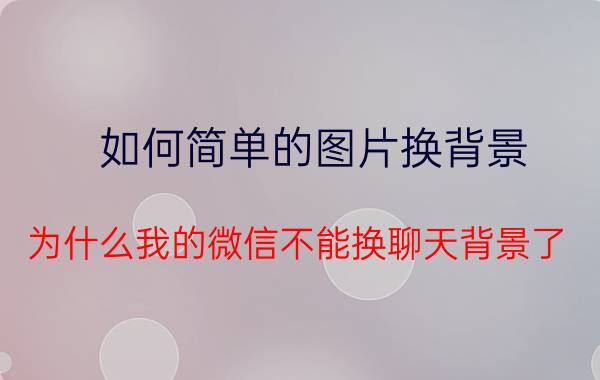 如何简单的图片换背景 为什么我的微信不能换聊天背景了？